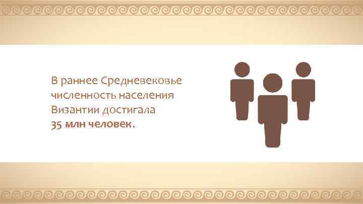 В раннее Средневековье численность населения Византии достигала 35 млн человек. 