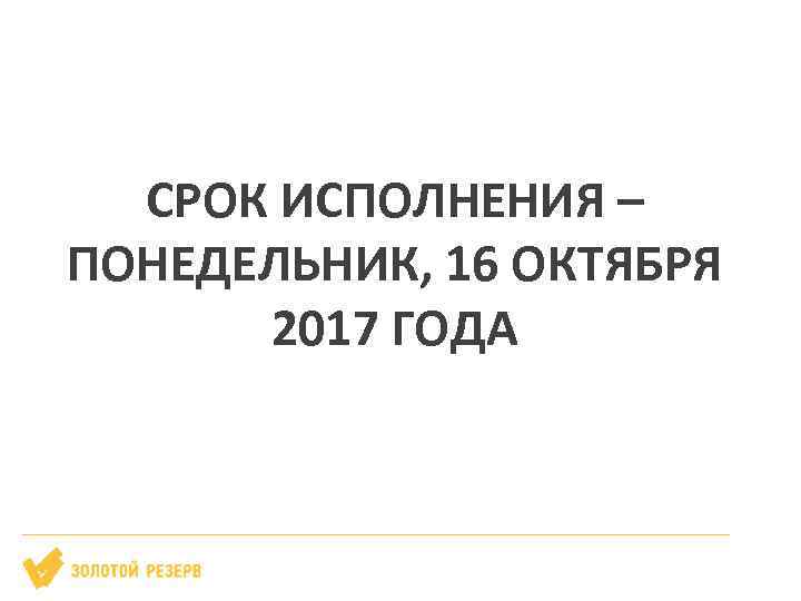 СРОК ИСПОЛНЕНИЯ – ПОНЕДЕЛЬНИК, 16 ОКТЯБРЯ 2017 ГОДА 