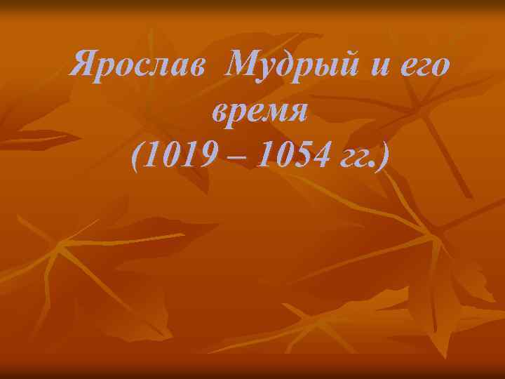 Ярослав Мудрый и его время (1019 – 1054 гг. ) 