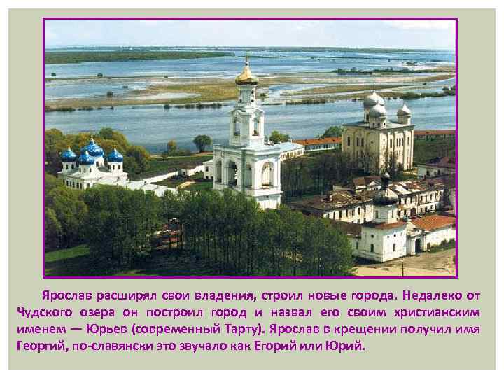 Ярослав расширял свои владения, строил новые города. Недалеко от Чудского озера он построил город