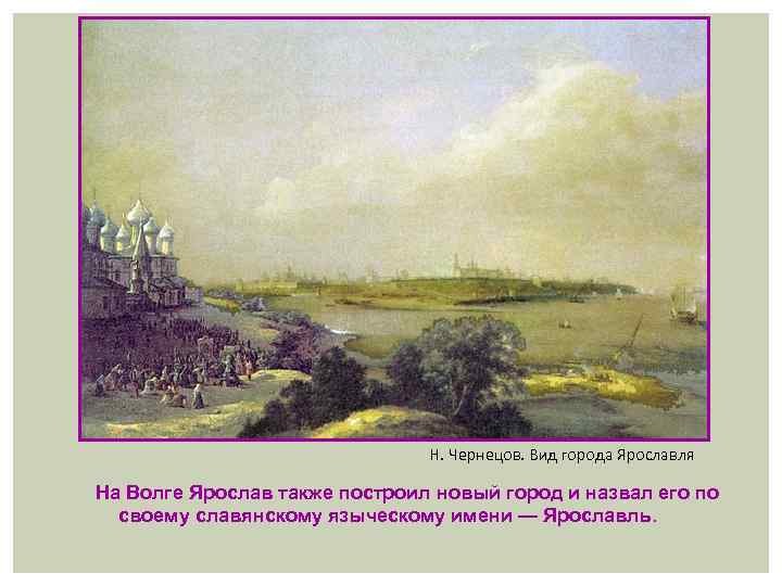 Н. Чернецов. Вид города Ярославля На Волге Ярослав также построил новый город и назвал