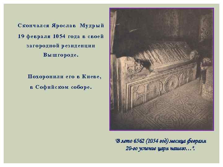 Скончался Ярослав Мудрый 19 февраля 1054 года в своей загородной резиденции Вышгороде. Похоронили его