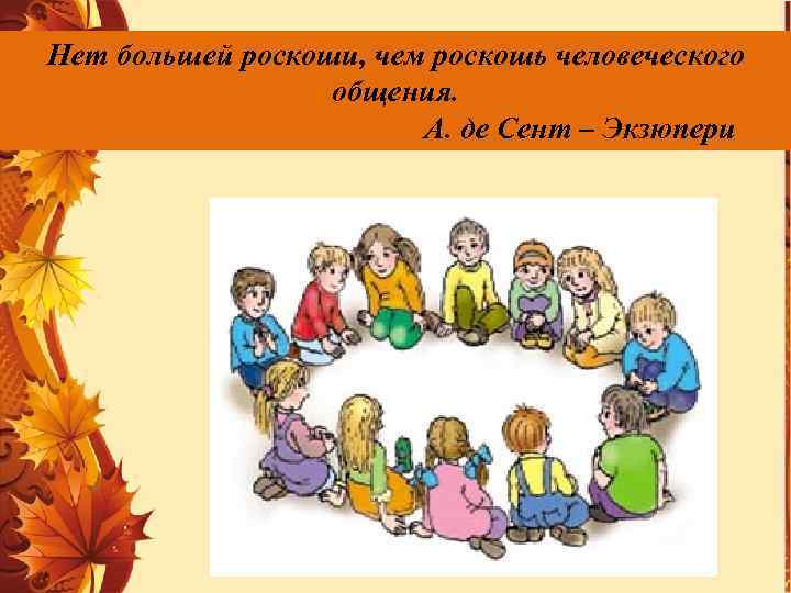 Нет большей роскоши, чем роскошь человеческого общения. А. де Сент – Экзюпери . 