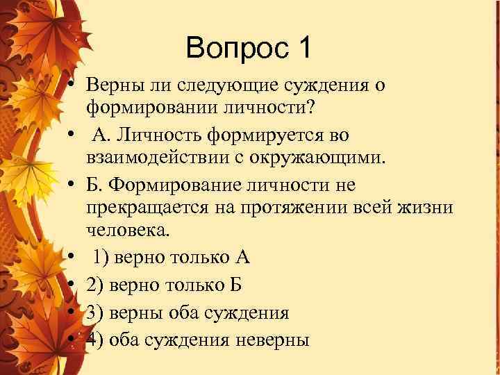Вопрос 1 • Верны ли следующие суждения о формировании личности? • А. Личность формируется
