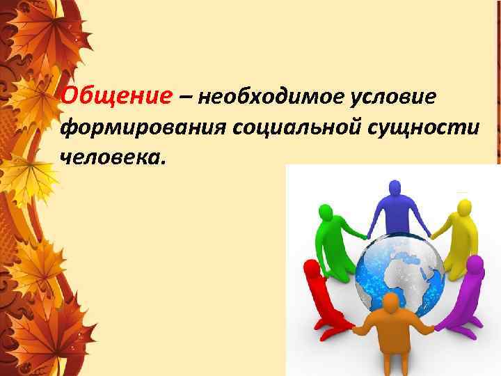 Общение – необходимое условие формирования социальной сущности человека. 