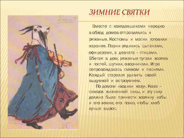 Вместе с колядовщиками нередко в обход домов отправлялись и ряженые. Костюмы и маски готовили
