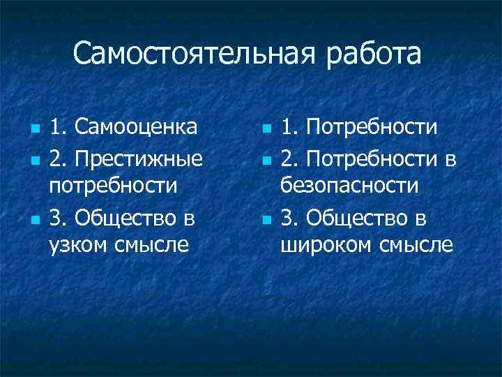 Самостоятельная работа 1. Самооценка 2. Престижные потребности 3. Общество в узком смысле 1. Потребности