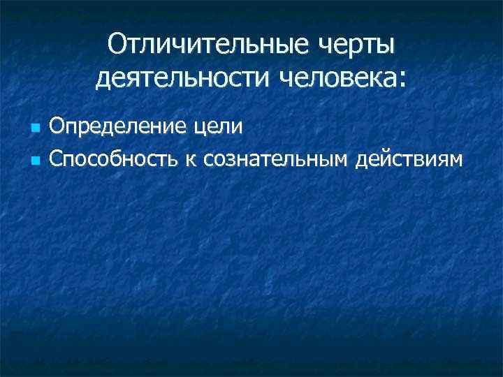 Отличительные черты деятельности человека: Определение цели Способность к сознательным действиям 