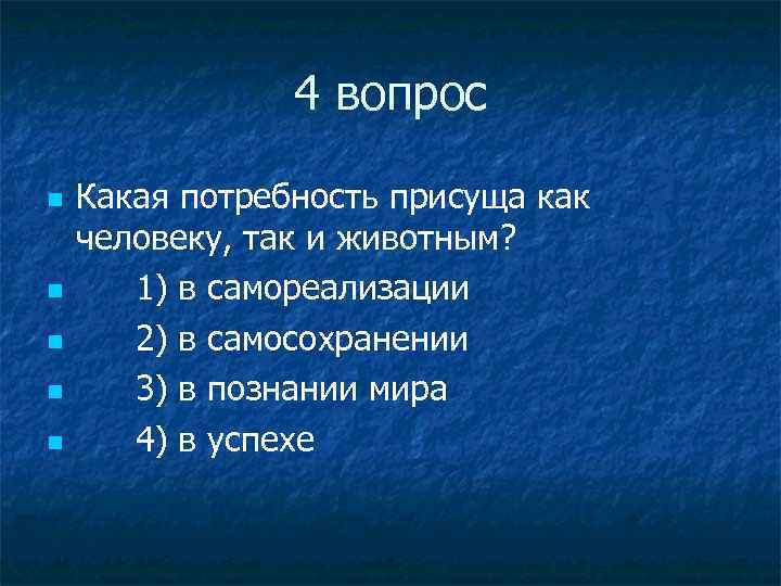4 вопрос Какая потребность присуща как человеку, так и животным? 1) в самореализации 2)