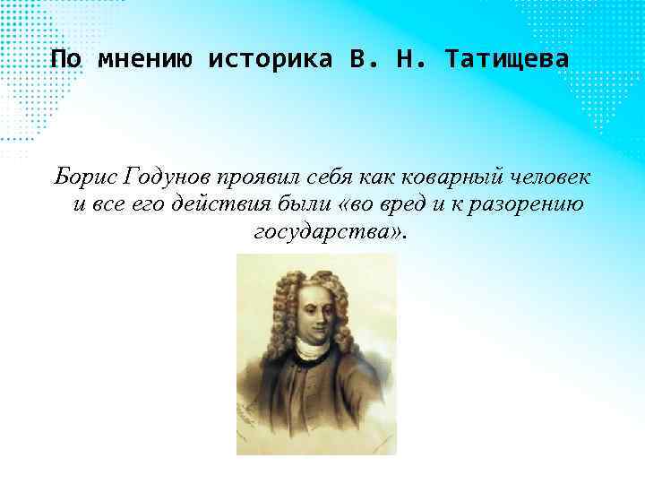 По мнению историка В. Н. Татищева Борис Годунов проявил себя как коварный человек и