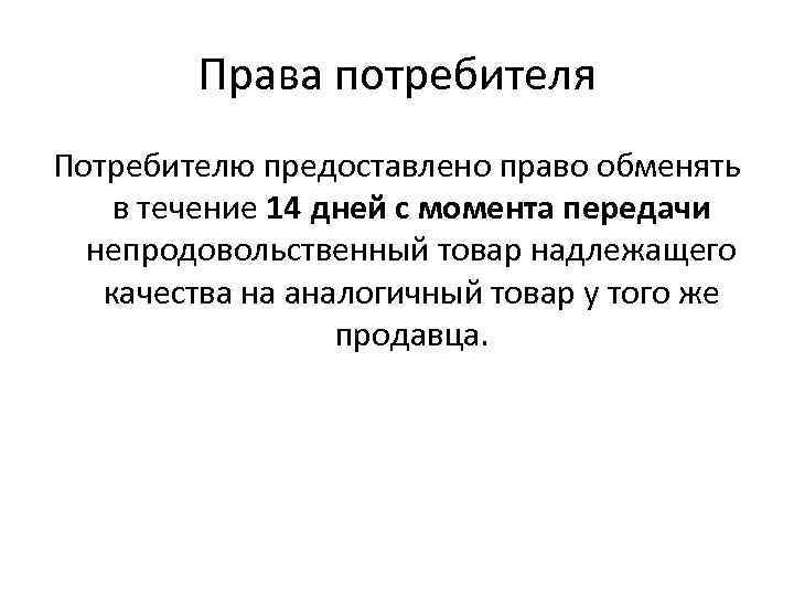 Права потребителя Потребителю предоставлено право обменять в течение 14 дней с момента передачи непродовольственный