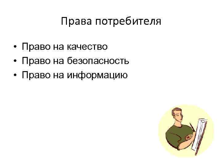Права потребителя • Право на качество • Право на безопасность • Право на информацию