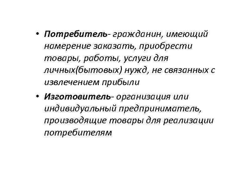  • Потребитель- гражданин, имеющий намерение заказать, приобрести товары, работы, услуги для личных(бытовых) нужд,
