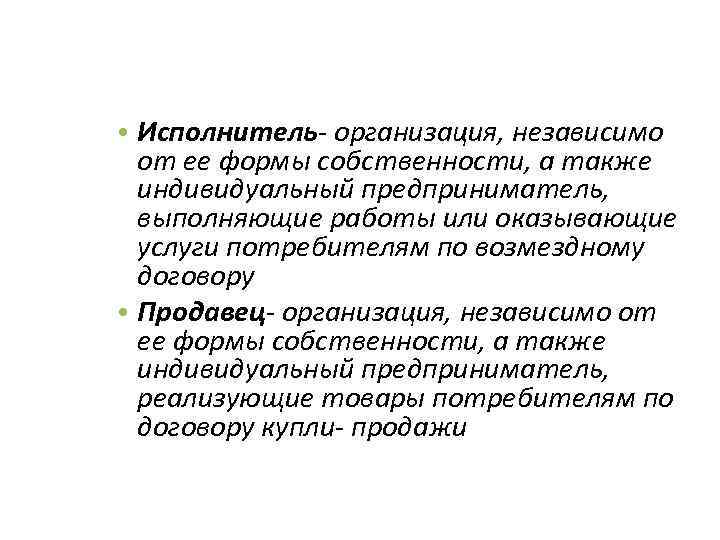  • Исполнитель- организация, независимо от ее формы собственности, а также индивидуальный предприниматель, выполняющие