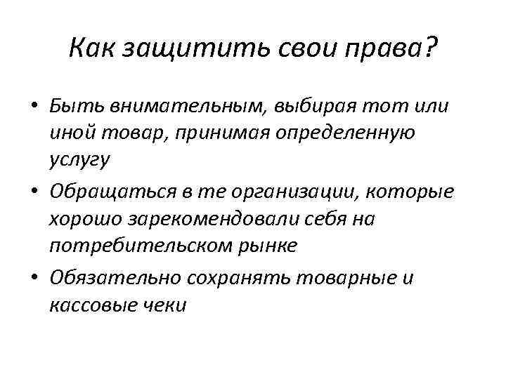 Как защитить свои права? • Быть внимательным, выбирая тот или иной товар, принимая определенную