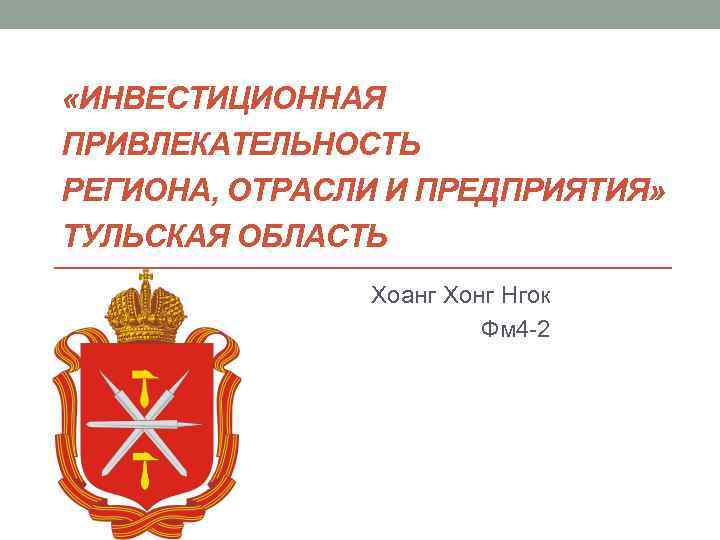  «ИНВЕСТИЦИОННАЯ ПРИВЛЕКАТЕЛЬНОСТЬ РЕГИОНА, ОТРАСЛИ И ПРЕДПРИЯТИЯ» ТУЛЬСКАЯ ОБЛАСТЬ Хоанг Хонг Нгок Фм 4