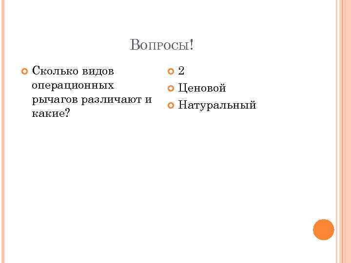 ВОПРОСЫ! Сколько видов операционных рычагов различают и какие? 2 Ценовой Натуральный 