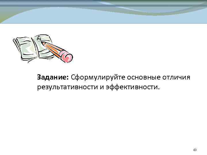 Задание: Сформулируйте основные отличия результативности и эффективности. 43 