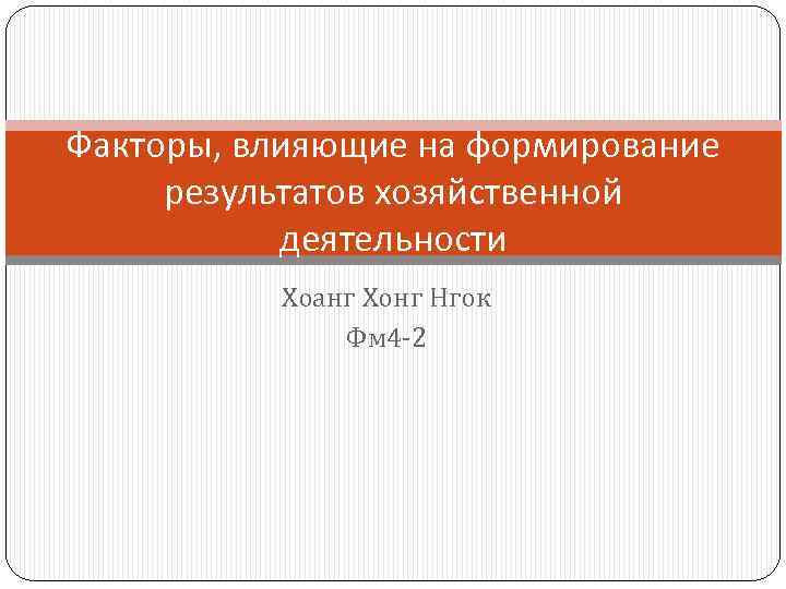 Факторы, влияющие на формирование результатов хозяйственной деятельности Хоанг Хонг Нгок Фм 4 -2 