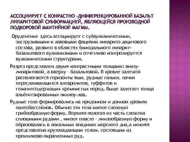 АССОЦИИРУЕТ С КОНРАСТНО –ДИФФЕРЕНЦИРОВАННОЙ БАЗАЛЬТ ЛИПАРИТОВОЙ СУБФОРМАЦИЕЙ, ЯВЛЯЮЩЕЙСЯ ПРОИЗВОДНОЙ ПОДКОРОВОЙ МАНТИЙНОЙ МАГМЫ. Оруденение здесь