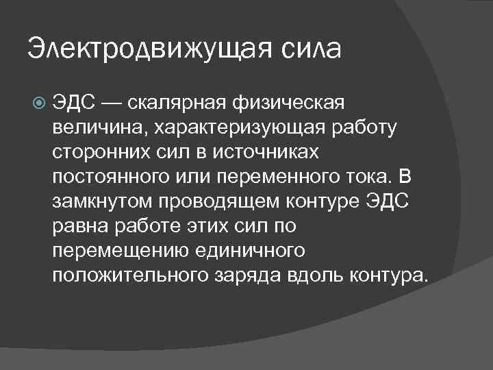 Электродвижущая сила ЭДС — скалярная физическая величина, характеризующая работу сторонних сил в источниках постоянного