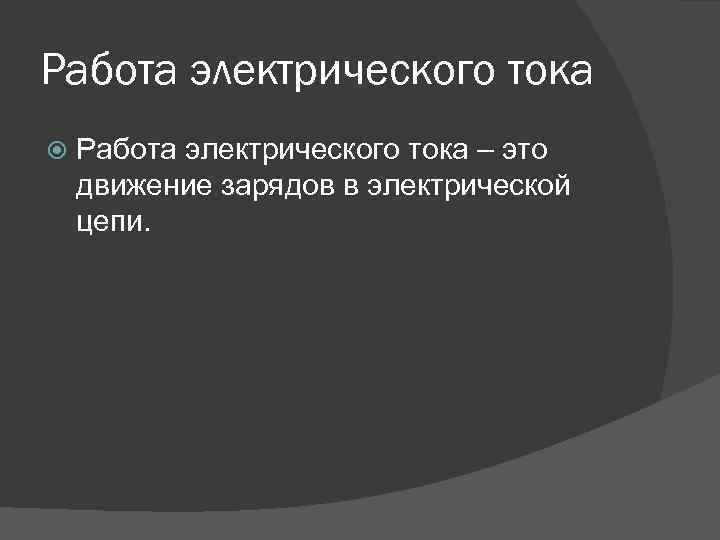 Работа электрического тока – это движение зарядов в электрической цепи. 