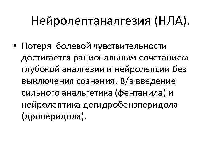 Нейролептаналгезия (НЛА). • Потеря болевой чувствительности достигается рациональным сочетанием глубокой аналгезии и нейролепсии без