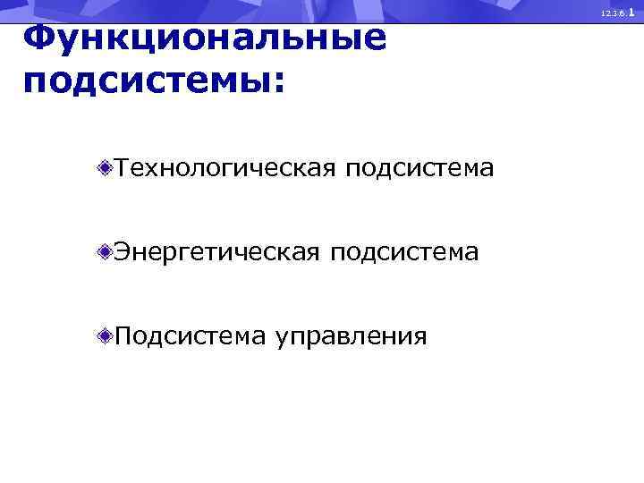 Функциональные подсистемы: Технологическая подсистема Энергетическая подсистема Подсистема управления 12. 3. 6. 1 