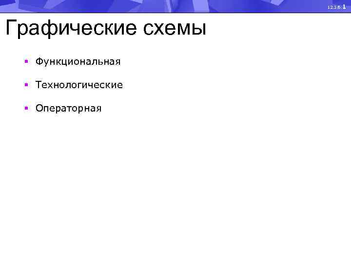 12. 3. 6. 1 Графические схемы § Функциональная § Технологические § Операторная 