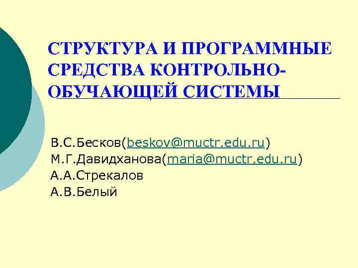 СТРУКТУРА И ПРОГРАММНЫЕ СРЕДСТВА КОНТРОЛЬНООБУЧАЮЩЕЙ СИСТЕМЫ В. С. Бесков(beskov@muctr. edu. ru) М. Г. Давидханова(maria@muctr.