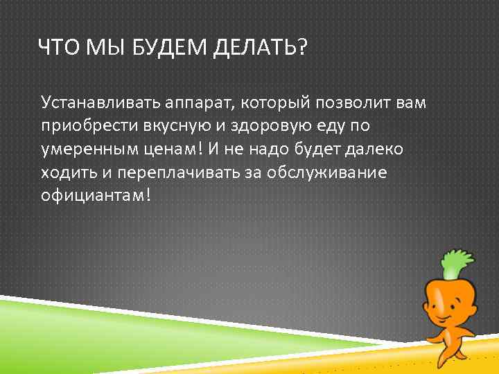 ЧТО МЫ БУДЕМ ДЕЛАТЬ? Устанавливать аппарат, который позволит вам приобрести вкусную и здоровую еду