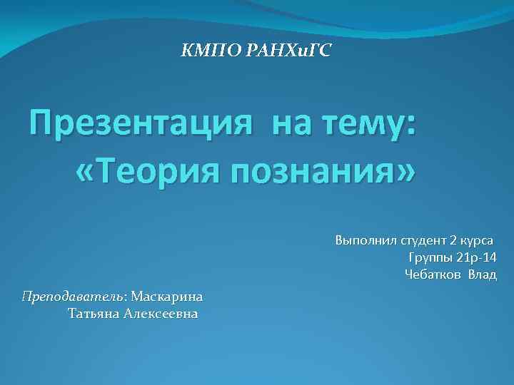 КМПО РАНХи. ГС Презентация на тему: «Теория познания» Выполнил студент 2 курса Группы 21