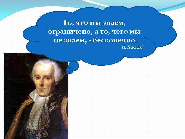 То, что мы знаем, ограничено, а то, чего мы не знаем, - бесконечно. П.