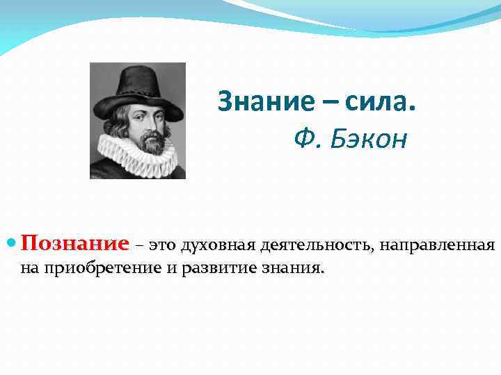 Знание – сила. Ф. Бэкон Познание – это духовная деятельность, направленная Познание на приобретение