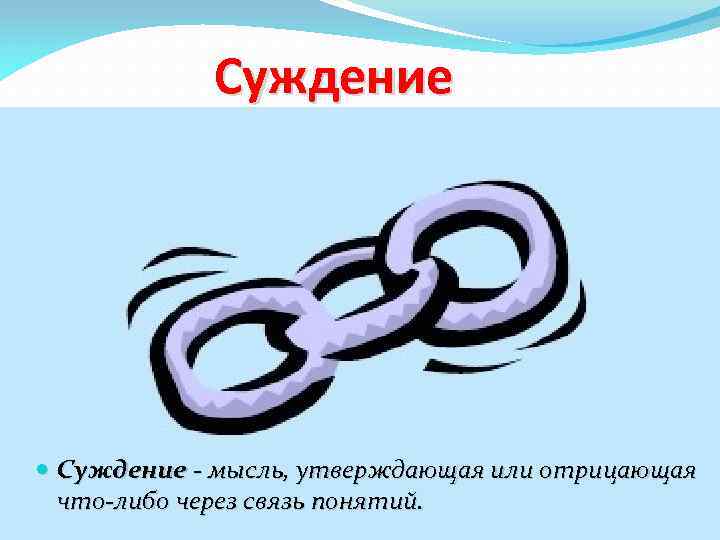 Суждение - мысль, утверждающая или отрицающая что-либо через связь понятий. 