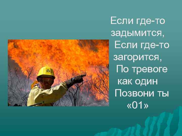 Если где-то задымится, Если где-то загорится, По тревоге как один Позвони ты « 01»