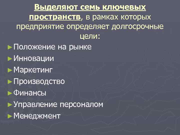 Выделяют семь ключевых пространств, в рамках которых предприятие определяет долгосрочные цели: ► Положение на