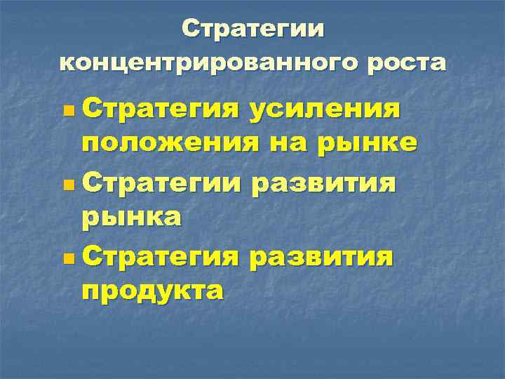 Стратегии концентрированного роста n Стратегия усиления положения на рынке n Стратегии развития рынка n