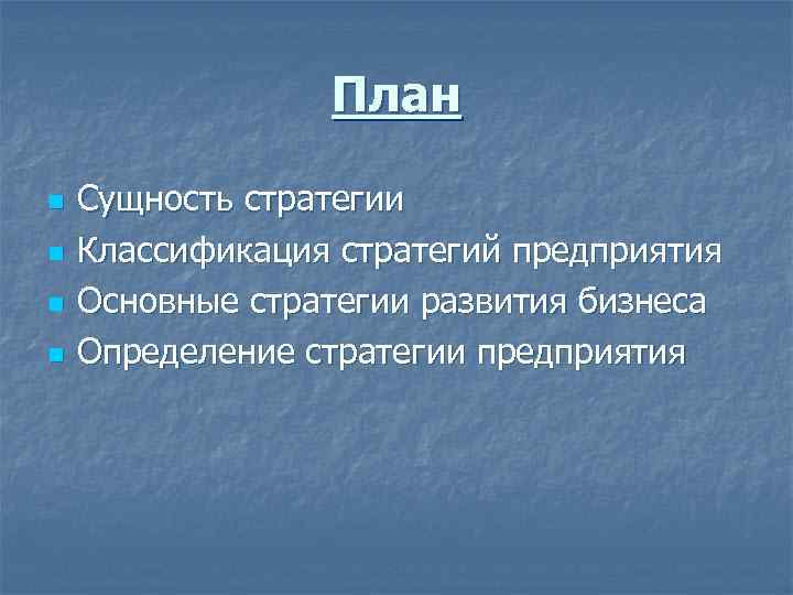 План n n Сущность стратегии Классификация стратегий предприятия Основные стратегии развития бизнеса Определение стратегии