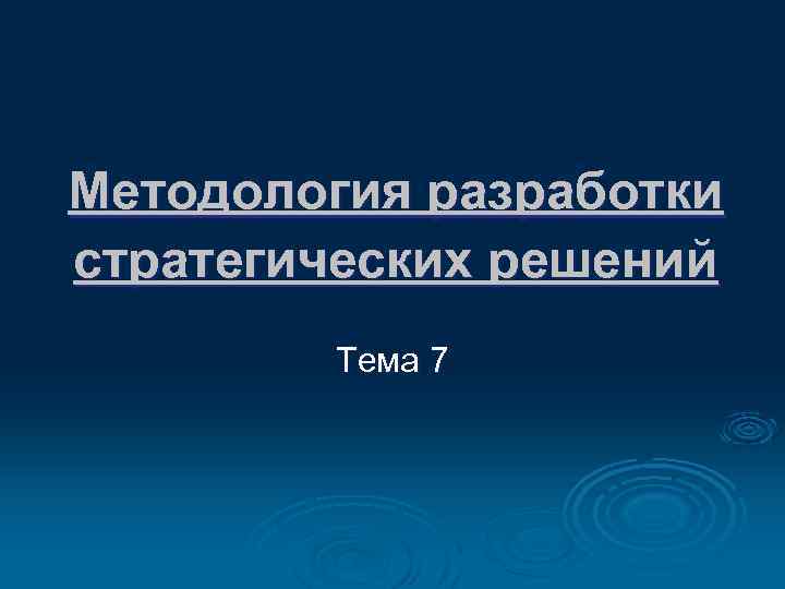 Методология разработки стратегических решений Тема 7 