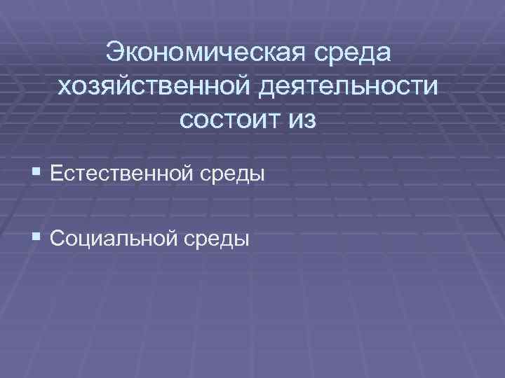 Экономическая среда хозяйственной деятельности состоит из § Естественной среды § Социальной среды 