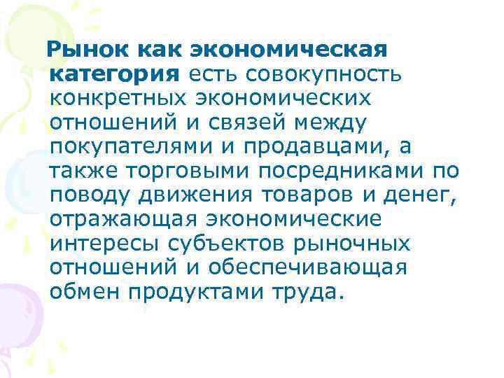  Рынок как экономическая категория есть совокупность конкретных экономических отношений и связей между покупателями