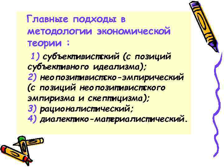 Главные подходы в методологии экономической теории : 1) субъективистский (с позиций субъективного идеализма); 2)