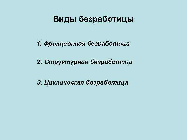 Виды безработицы 1. Фрикционная безработица 2. Структурная безработица 3. Циклическая безработица 