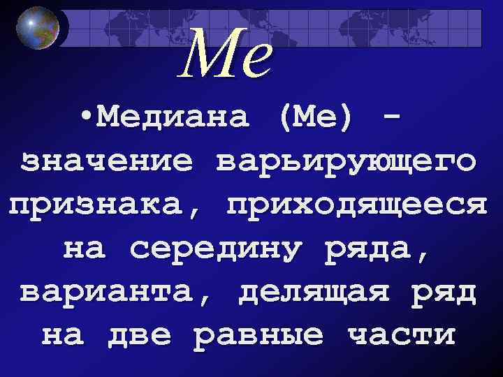 Ме • Медиана (Ме) значение варьирующего признака, приходящееся на середину ряда, варианта, делящая ряд