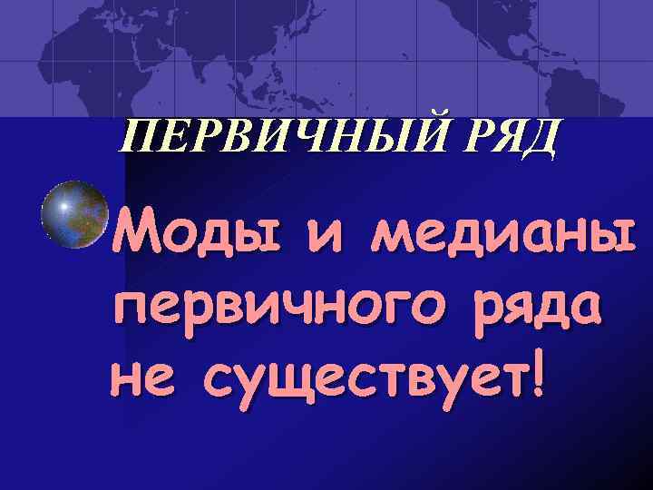 ПЕРВИЧНЫЙ РЯД Моды и медианы первичного ряда не существует! 