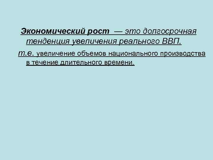  Экономический рост — это долгосрочная тенденция увеличения реального ВВП, т. е. увеличение объемов