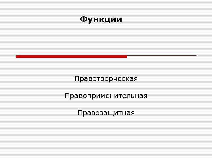 Функции Правотворческая Правоприменительная Правозащитная 