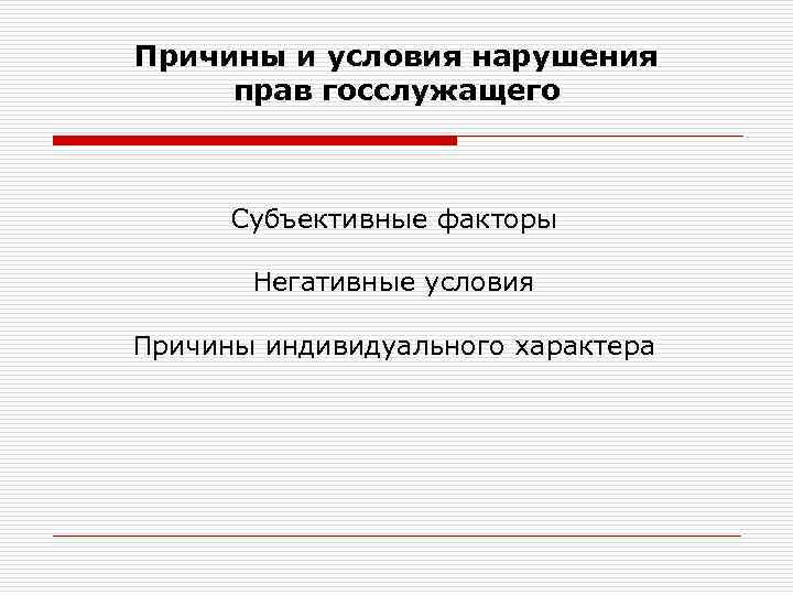 Причины и условия нарушения прав госслужащего Субъективные факторы Негативные условия Причины индивидуального характера 