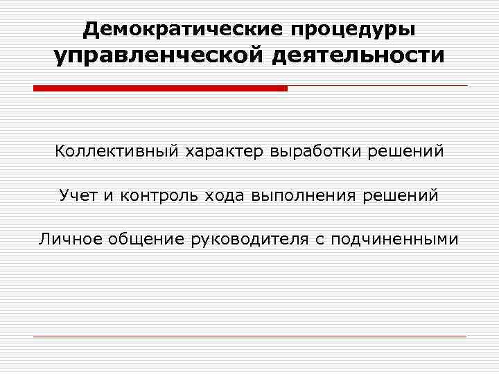 Демократические процедуры управленческой деятельности Коллективный характер выработки решений Учет и контроль хода выполнения решений